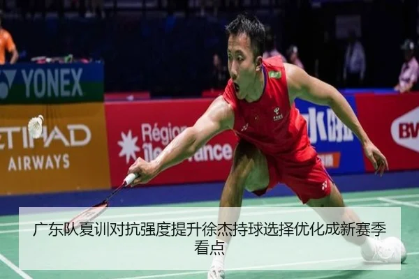 广东队夏训对抗强度提升徐杰持球选择优化成新赛季看点