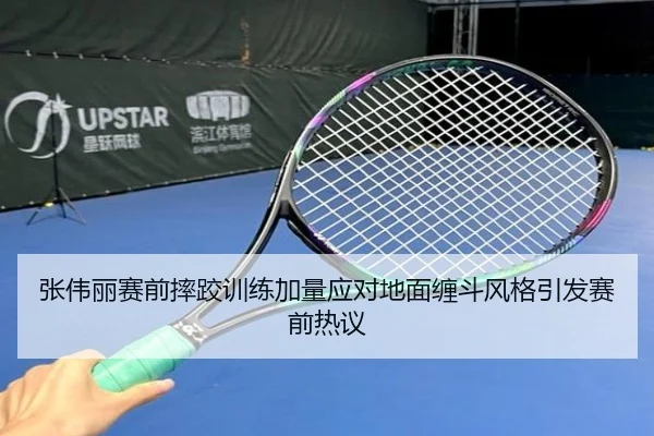 张伟丽赛前摔跤训练加量应对地面缠斗风格引发赛前热议