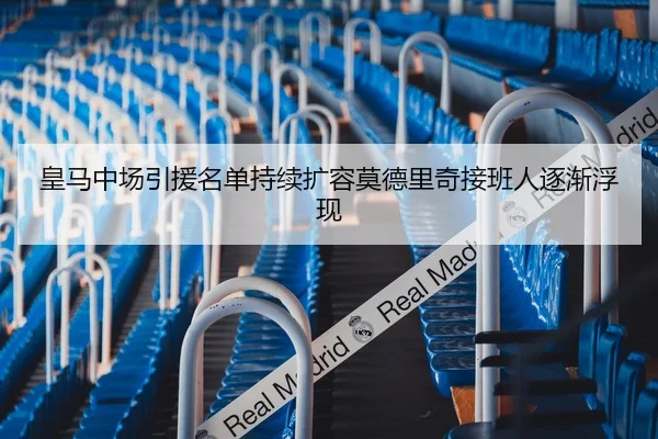 皇马中场引援名单持续扩容莫德里奇接班人逐渐浮现