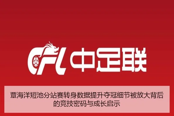 覃海洋短池分站赛转身数据提升夺冠细节被放大背后的竞技密码与成长启示