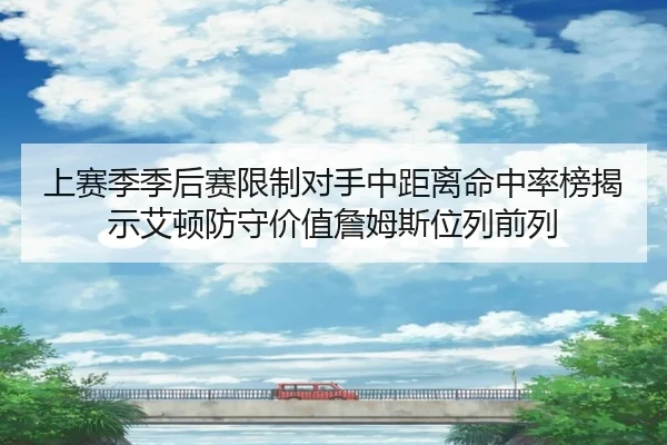 上赛季季后赛限制对手中距离命中率榜揭示艾顿防守价值詹姆斯位列前列